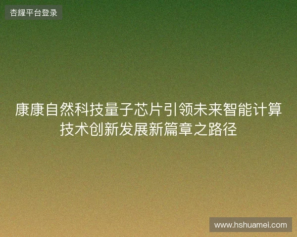 康康自然科技量子芯片引领未来智能计算技术创新发展新篇章之路径